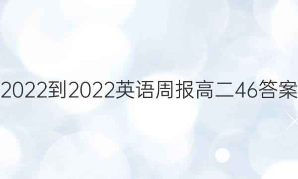 2022-2022英语周报高二46答案
