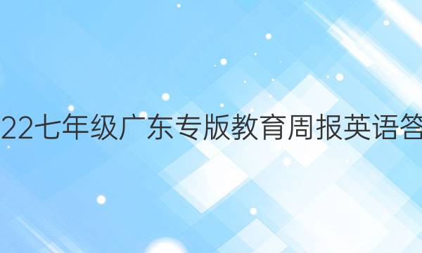 2022七年级广东专版教育周报英语答案