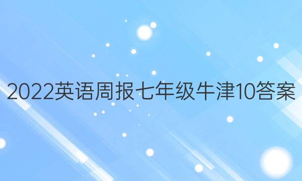 2022 英语周报 七年级 牛津 10答案
