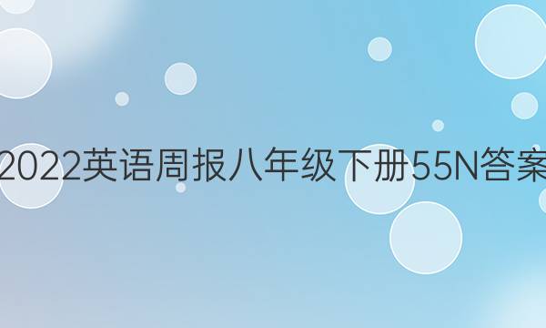 2022英语周报八年级下册55N答案