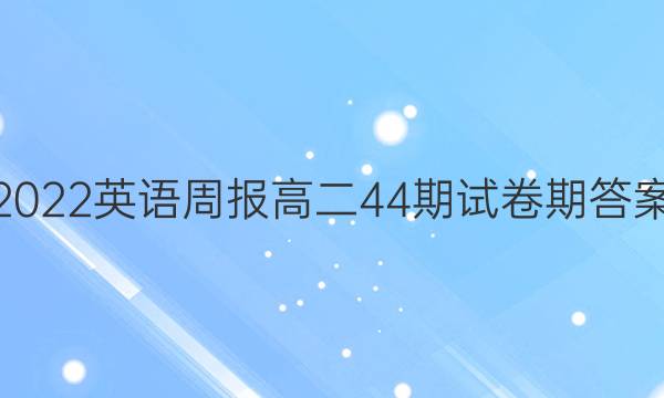 2022英语周报高二44期试卷期答案