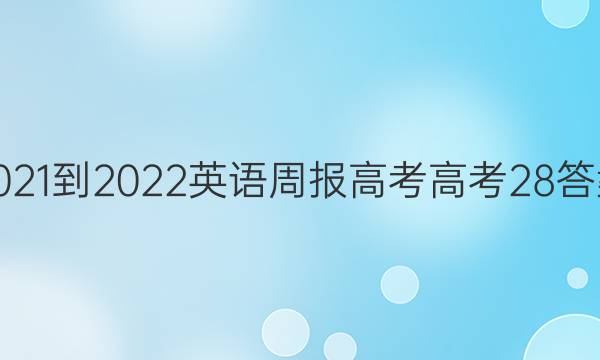 2021-2022 英语周报 高考 高考 28答案