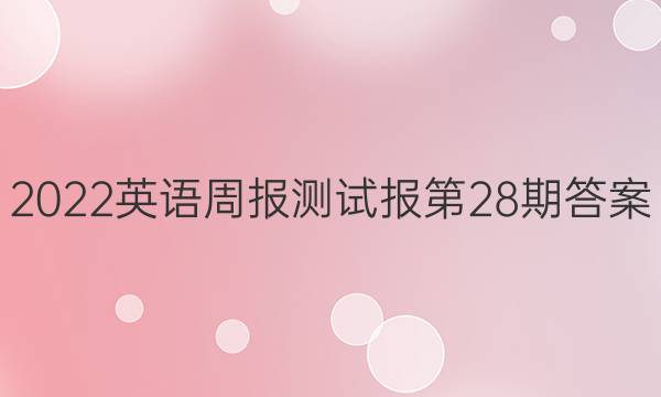 2022英语周报测试报第28期答案