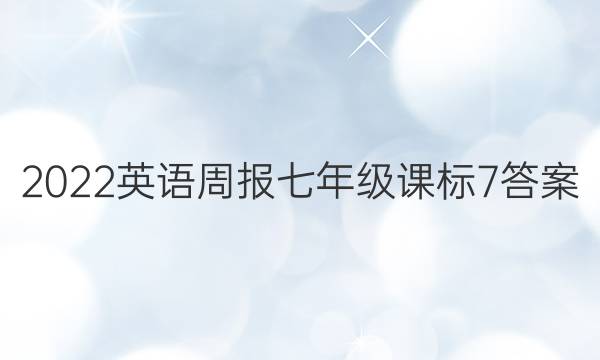 2022 英语周报 七年级 课标 7答案