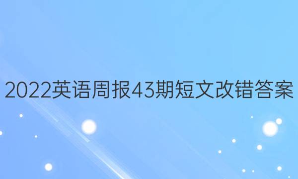 2022英语周报43期短文改错答案