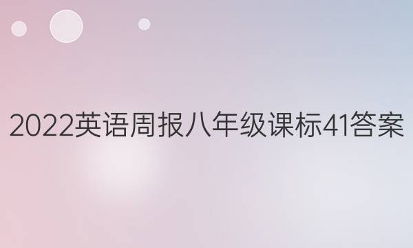 2022英语周报  八年级 课标 41答案