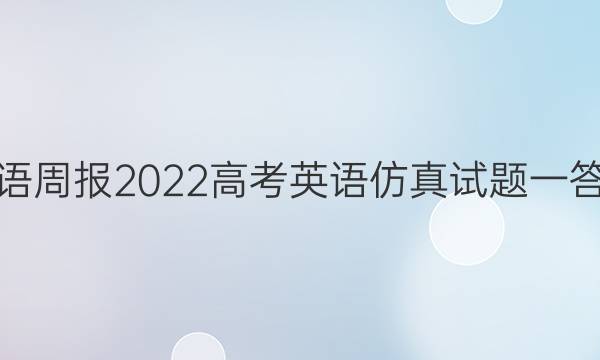 英语周报2022高考英语仿真试题一答案