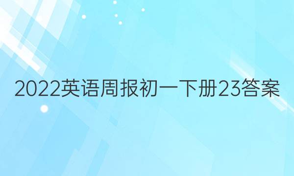 2022英语周报初一下册23答案