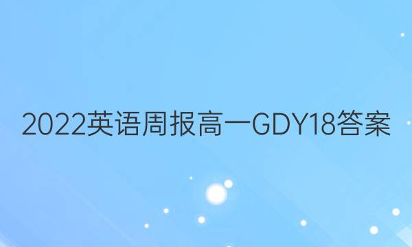 2022 英语周报 高一 GDY 18答案
