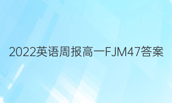 2022 英语周报 高一 FJM 47答案