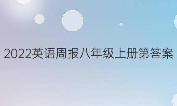 2022英语周报八年级上册第答案
