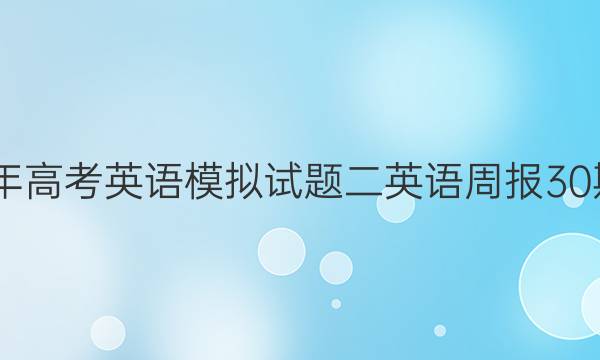 2022年高考英语模拟试题二英语周报30期答案