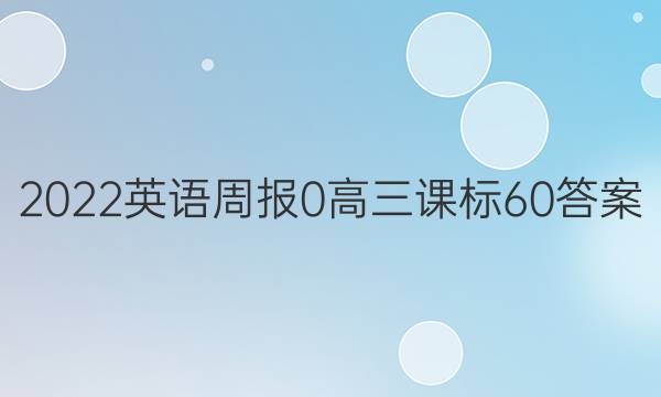 2022英语周报 0 高三 课标 60答案