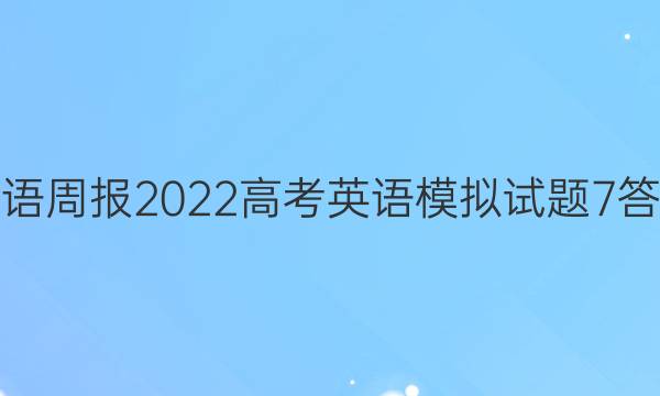 英语周报2022高考英语模拟试题7答案