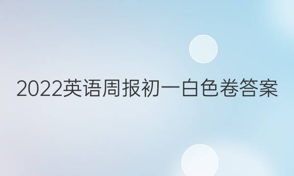 2022英语周报初一白色卷答案