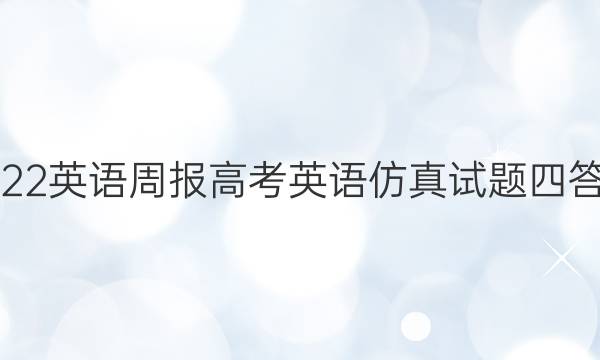 2022英语周报高考英语仿真试题四答案