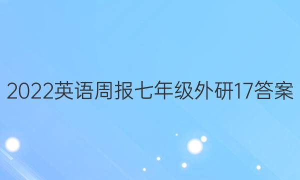 2022英语周报 七年级 外研 17答案