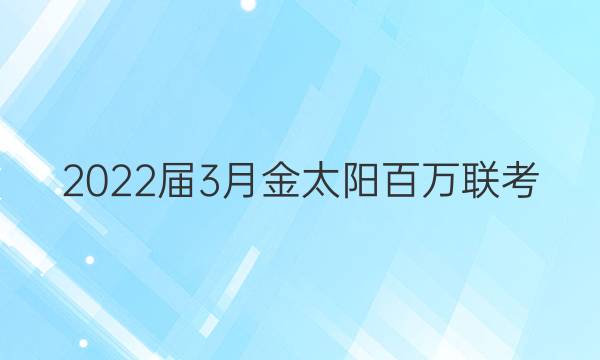 2022届3月金太阳百万联考(4003C)文科数学答案