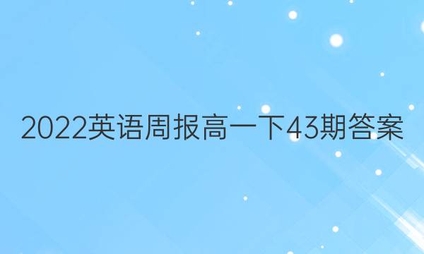 2022英语周报高一下43期答案