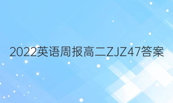 2022 英语周报 高二 ZJZ 47答案