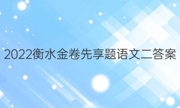 2022衡水金卷先享题语文二答案