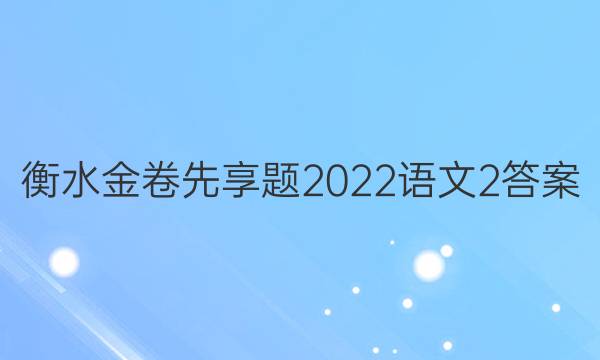 衡水金卷先享题2022语文2答案