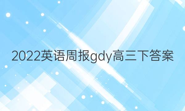 2022英语周报gdy高三下答案