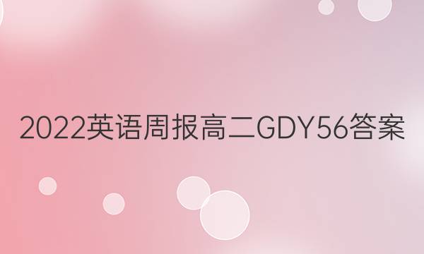 2022 英语周报 高二 GDY 56答案