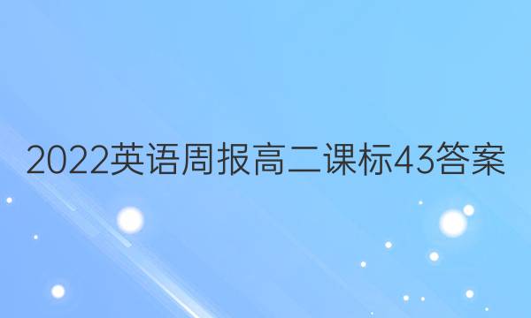 2022英语周报高二课标43答案