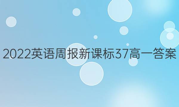2022英语周报新课标37高一答案