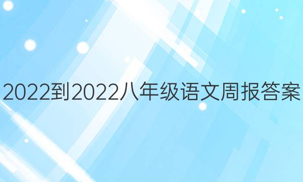 2022-2022八年级语文周报答案