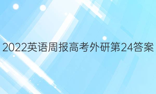 2022英语周报高考外研第24答案