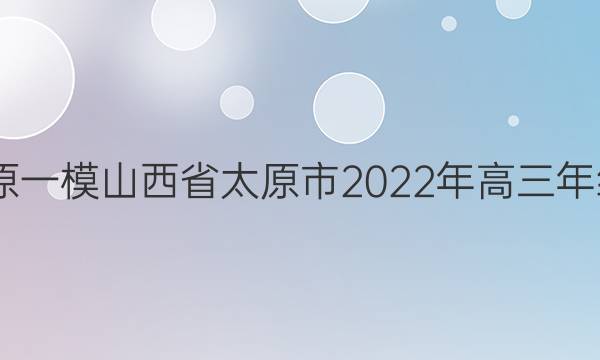 2022届[太原一模]山西省太原市2022年高三年级模拟考试(一)1文科数学答案