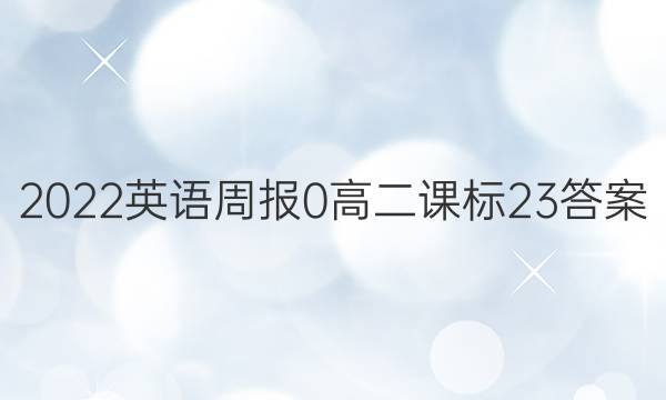 2022英语周报 0 高二 课标 23答案
