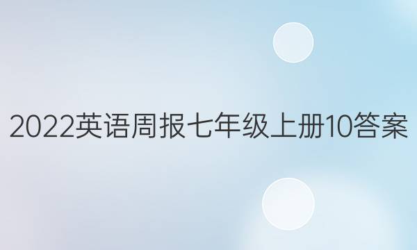 2022英语周报 七年级上册 10答案