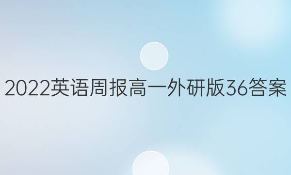 2022英语周报高一外研版36答案