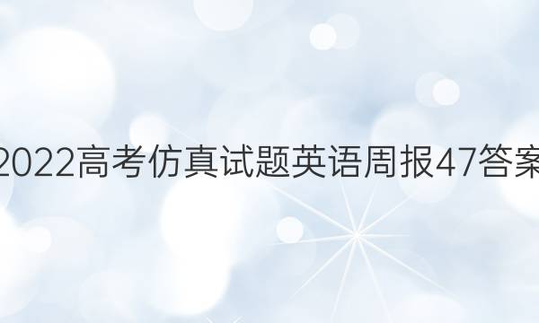 2022高考仿真试题英语周报47答案