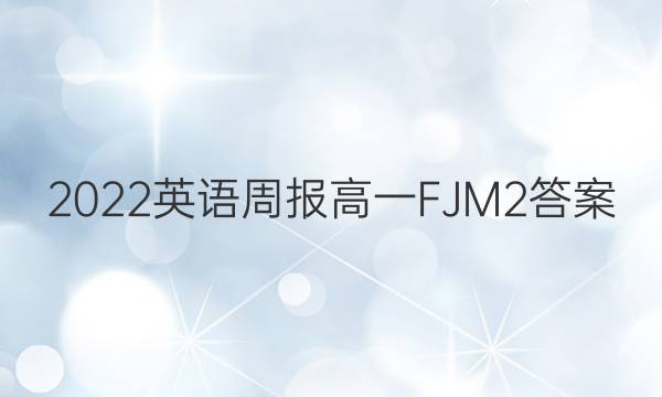 2022 英语周报 高一 FJM 2答案