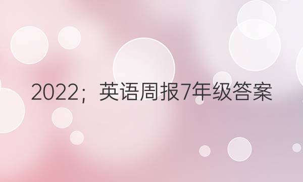 2022；英语周报7年级答案