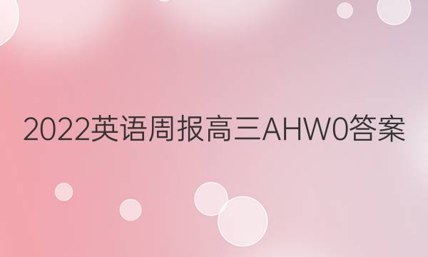 2022 英语周报 高三 AHW 0答案