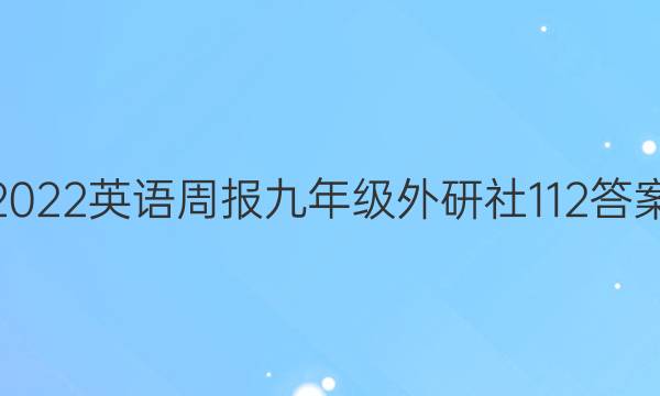 2022英语周报九年级外研社112答案