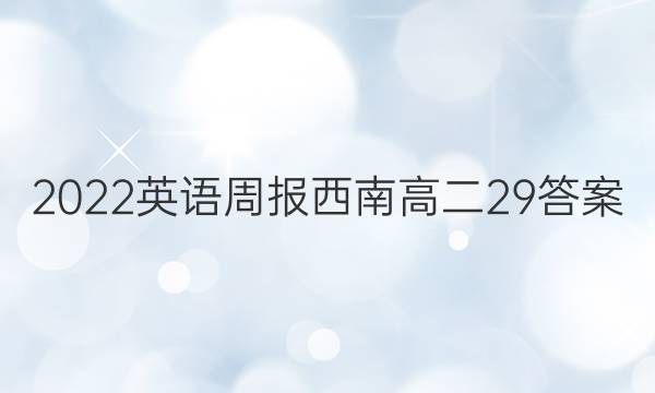 2022英语周报 西南高二29答案