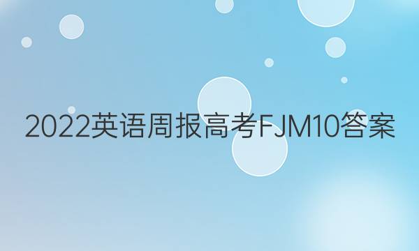 2022 英语周报 高考 FJM 10答案