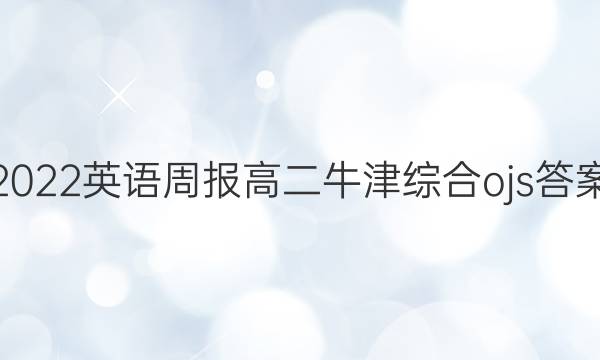 2022英语周报高二牛津综合ojs答案