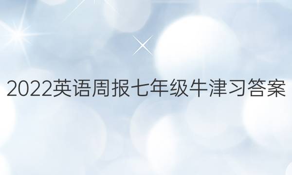 2022英语周报七年级牛津习答案