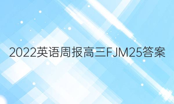 2022 英语周报 高三 FJM 25答案