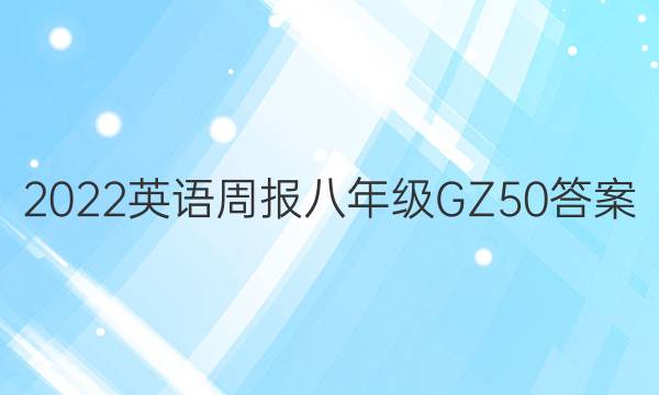 2022英语周报  八年级 GZ 50答案