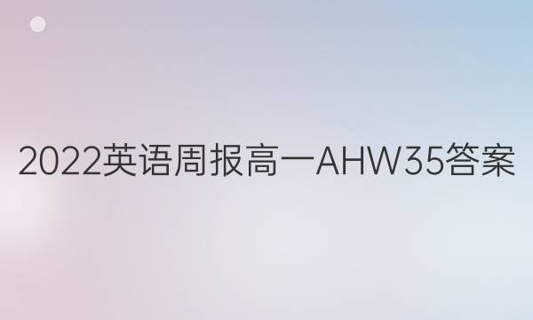 2022 英语周报 高一 AHW 35答案