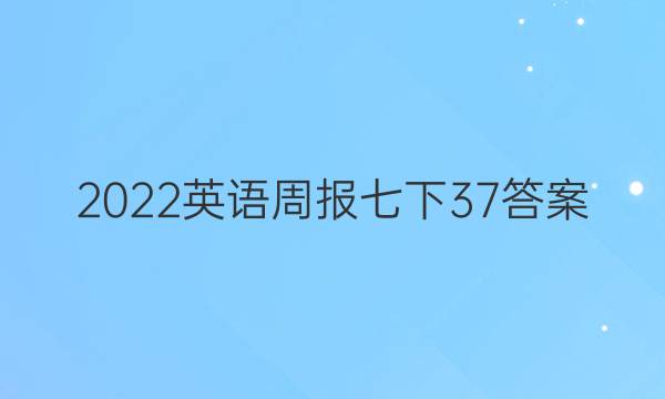 2022英语周报七下37答案