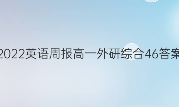 2022英语周报高一外研综合46答案